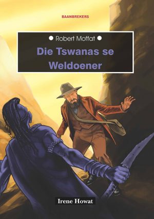 Die Tswanas se weldoener: Robert Moffat : Irene Howat