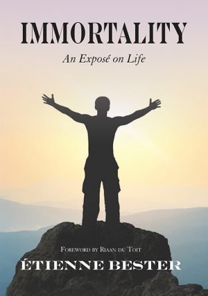 Immortality - An exposé on life : Ettienne Bester