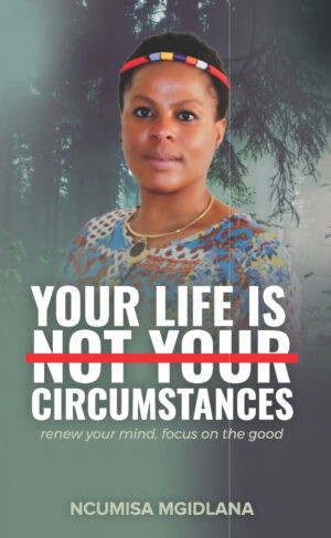 Your life is not your circumstances – Ncumisa Mgidlana