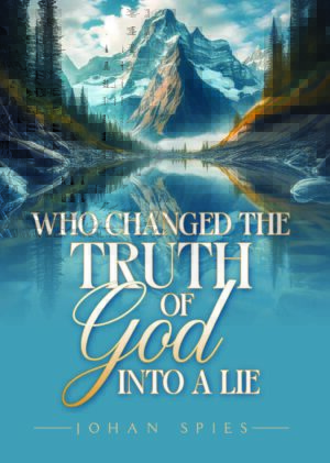 Who changed the truth of God into a lie? – Johan Spies